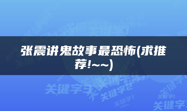 张震讲鬼故事最恐怖(求推荐!~~)