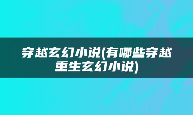 穿越玄幻小说(有哪些穿越重生玄幻小说)