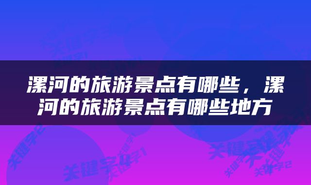 漯河的旅游景点有哪些，漯河的旅游景点有哪些地方