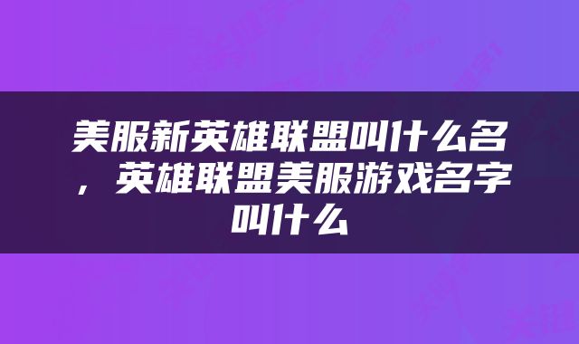 美服新英雄联盟叫什么名，英雄联盟美服游戏名字叫什么