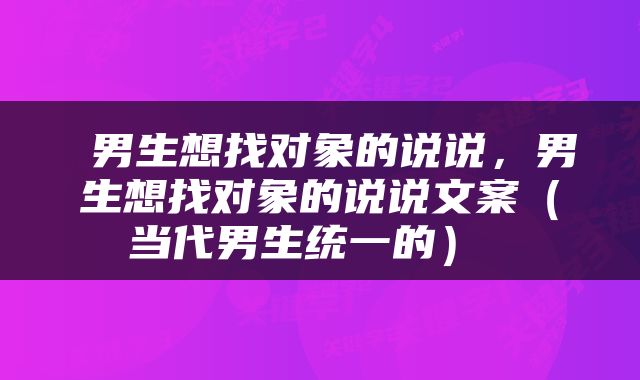  男生想找对象的说说，男生想找对象的说说文案（当代男生统一的） 