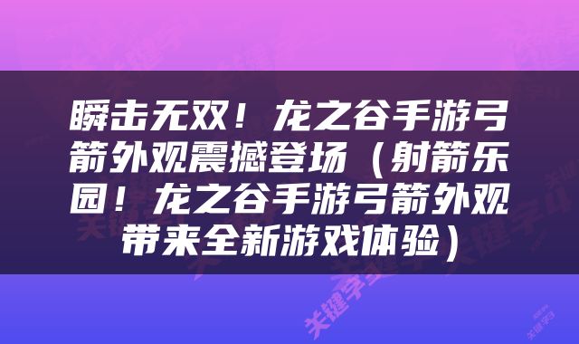 瞬击无双！龙之谷手游弓箭外观震撼登场（射箭乐园！龙之谷手游弓箭外观带来全新游戏体验）