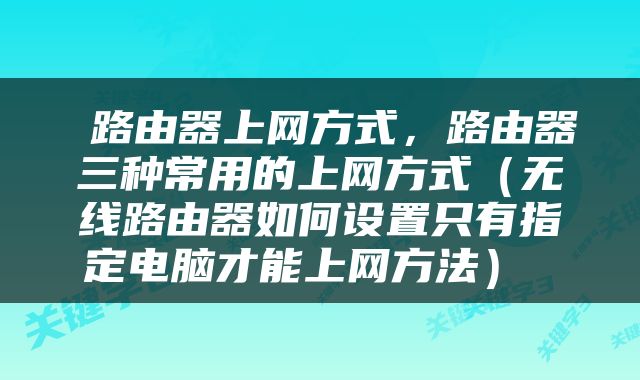  路由器上网方式，路由器三种常用的上网方式（无线路由器如何设置只有指定电脑才能上网方法） 