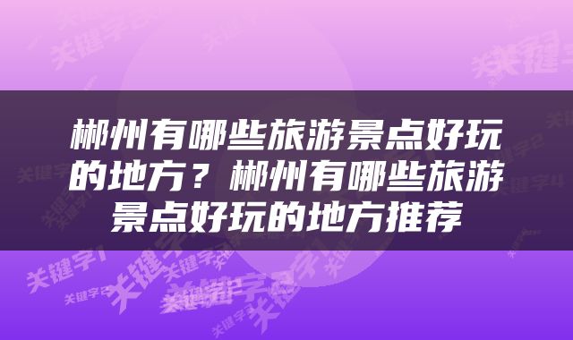 郴州有哪些旅游景点好玩的地方？郴州有哪些旅游景点好玩的地方推荐
