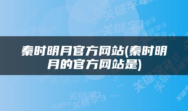 秦时明月官方网站(秦时明月的官方网站是)