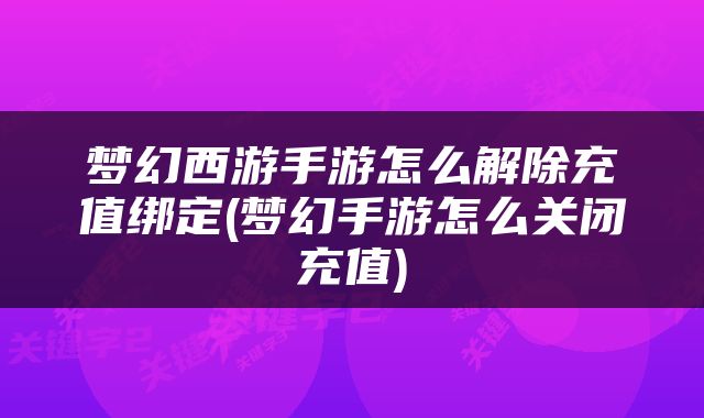 梦幻西游手游怎么解除充值绑定(梦幻手游怎么关闭充值)