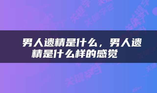  男人遗精是什么，男人遗精是什么样的感觉 