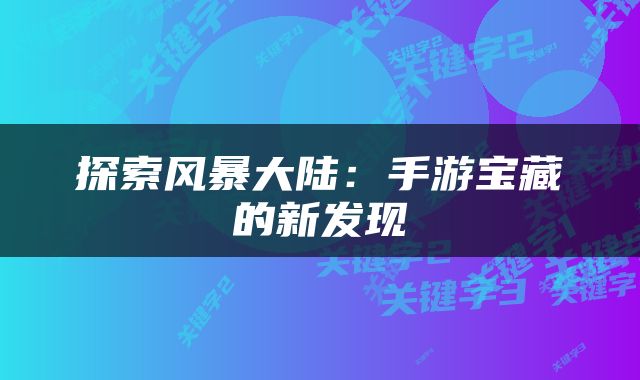 探索风暴大陆：手游宝藏的新发现