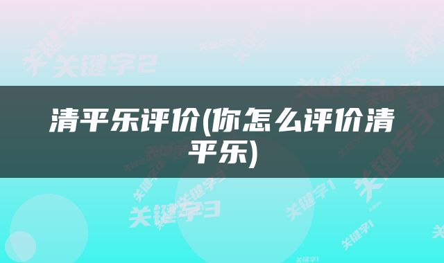 清平乐评价(你怎么评价清平乐)