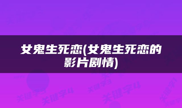 女鬼生死恋(女鬼生死恋的影片剧情)