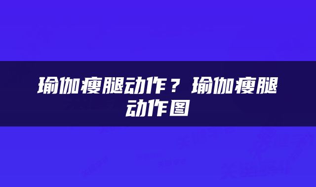 瑜伽瘦腿动作？瑜伽瘦腿动作图