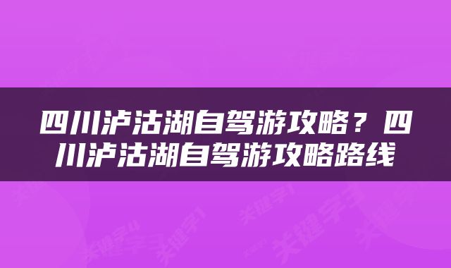 四川泸沽湖自驾游攻略？四川泸沽湖自驾游攻略路线