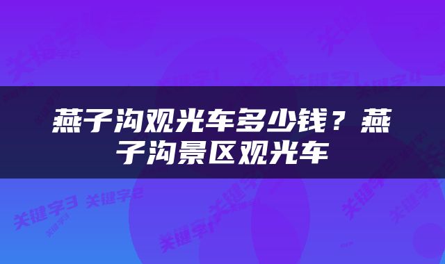 燕子沟观光车多少钱？燕子沟景区观光车
