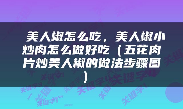  美人椒怎么吃，美人椒小炒肉怎么做好吃（五花肉片炒美人椒的做法步骤图） 
