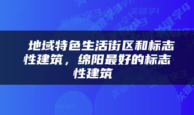  地域特色生活街区和标志性建筑，绵阳最好的标志性建筑 