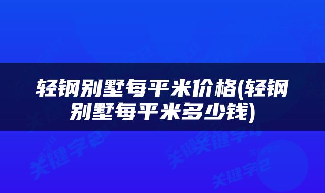 轻钢别墅每平米价格(轻钢别墅每平米多少钱)