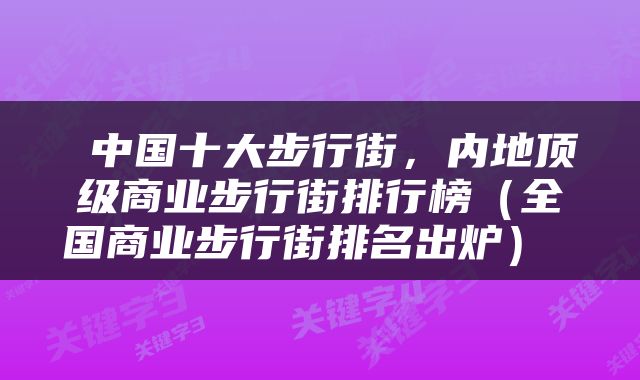  中国十大步行街，内地顶级商业步行街排行榜（全国商业步行街排名出炉） 