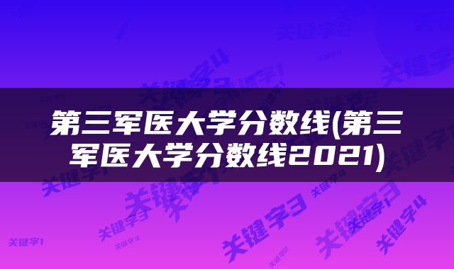 第三军医大学分数线(第三军医大学分数线2021)