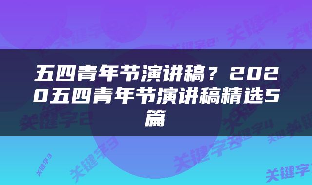 五四青年节演讲稿？2020五四青年节演讲稿精选5篇