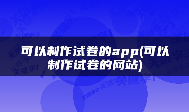 可以制作试卷的app(可以制作试卷的网站)