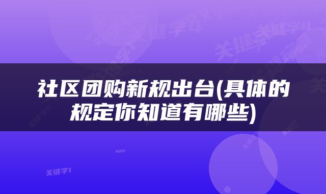 社区团购新规出台(具体的规定你知道有哪些)
