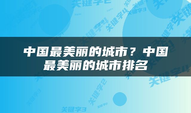中国最美丽的城市？中国最美丽的城市排名