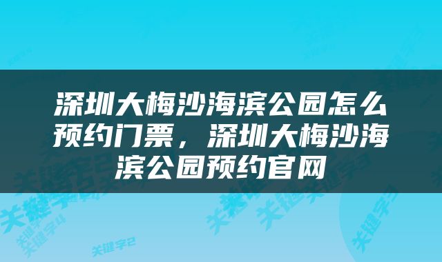 深圳大梅沙海滨公园怎么预约门票，深圳大梅沙海滨公园预约官网