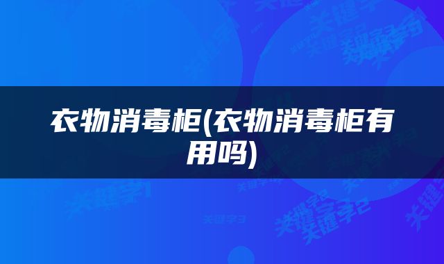 衣物消毒柜(衣物消毒柜有用吗)
