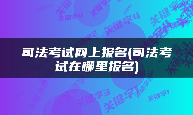 司法考试网上报名(司法考试在哪里报名)