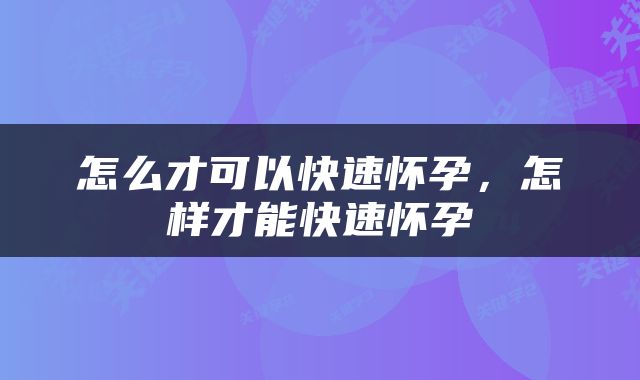 怎么才可以快速怀孕，怎样才能快速怀孕