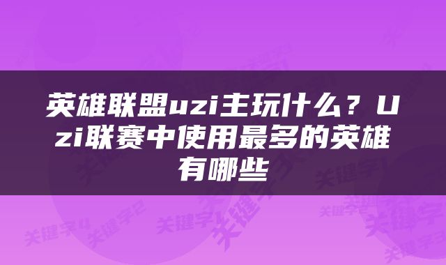 英雄联盟uzi主玩什么？Uzi联赛中使用最多的英雄有哪些