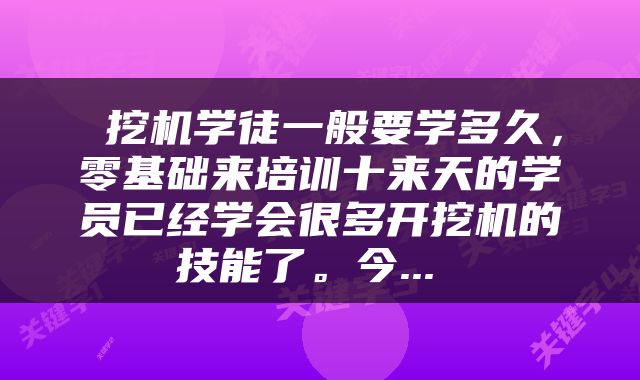  挖机学徒一般要学多久，零基础来培训十来天的学员已经学会很多开挖机的技能了。今... 