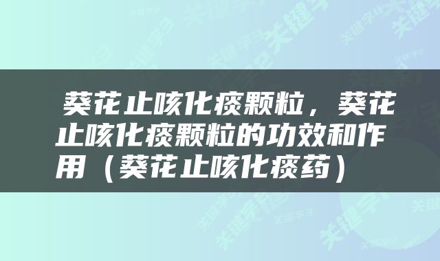  葵花止咳化痰颗粒，葵花止咳化痰颗粒的功效和作用（葵花止咳化痰药） 