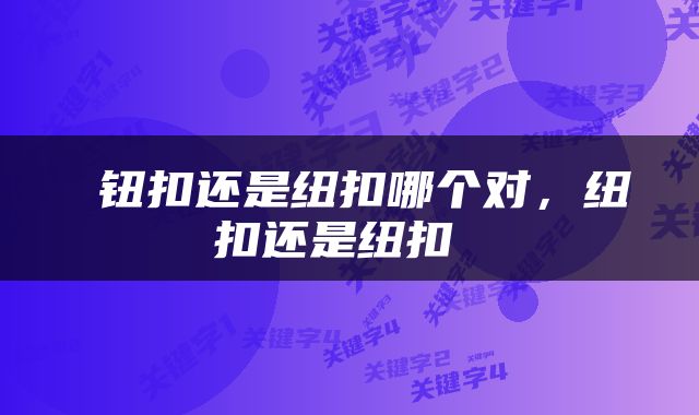  钮扣还是纽扣哪个对，纽扣还是纽扣 