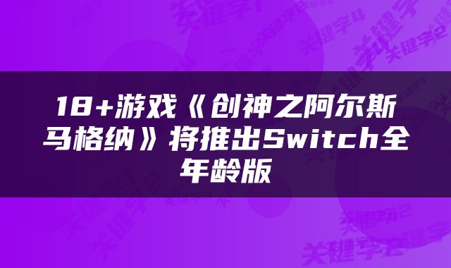 18+游戏《创神之阿尔斯马格纳》将推出Switch全年龄版