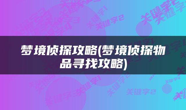 梦境侦探攻略(梦境侦探物品寻找攻略)
