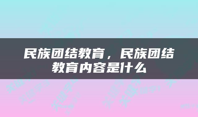 民族团结教育，民族团结教育内容是什么