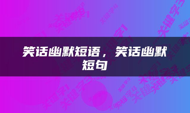 笑话幽默短语，笑话幽默短句
