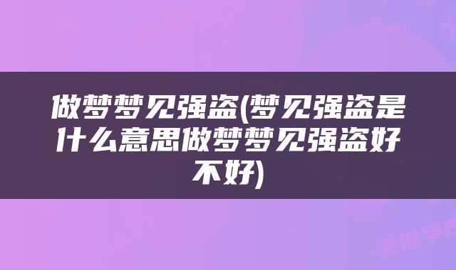 做梦梦见强盗(梦见强盗是什么意思做梦梦见强盗好不好)