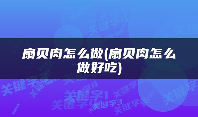 扇贝肉怎么做(扇贝肉怎么做好吃)