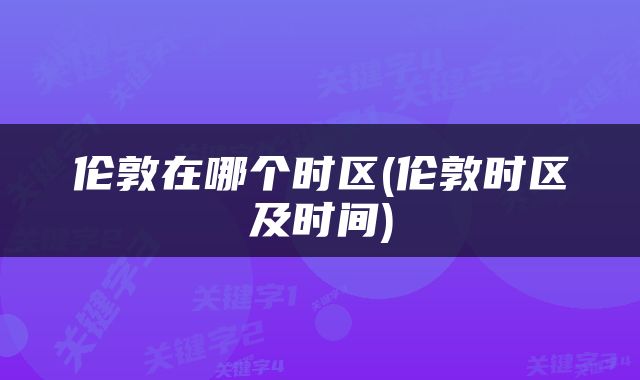 伦敦在哪个时区(伦敦时区及时间)