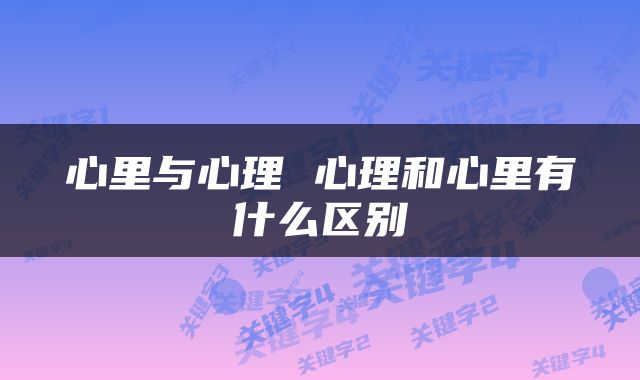 心里与心理 心理和心里有什么区别