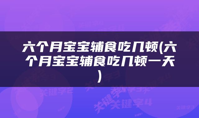 六个月宝宝辅食吃几顿(六个月宝宝辅食吃几顿一天)