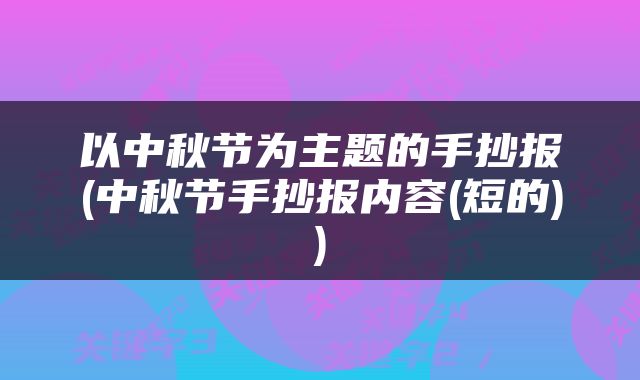 以中秋节为主题的手抄报(中秋节手抄报内容(短的))