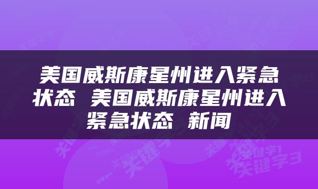 美国威斯康星州进入紧急状态 美国威斯康星州进入紧急状态 新闻