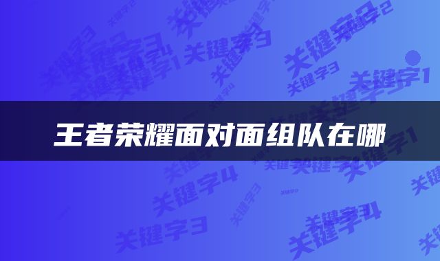 王者荣耀面对面组队在哪