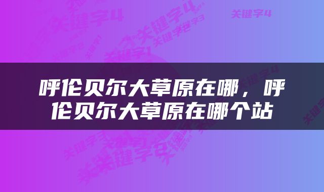 呼伦贝尔大草原在哪，呼伦贝尔大草原在哪个站