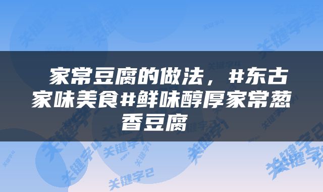  家常豆腐的做法，#东古家味美食#鲜味醇厚家常葱香豆腐 