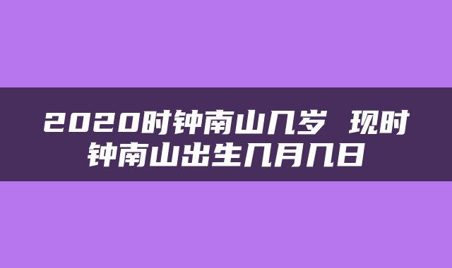 2020时钟南山几岁 现时钟南山出生几月几日