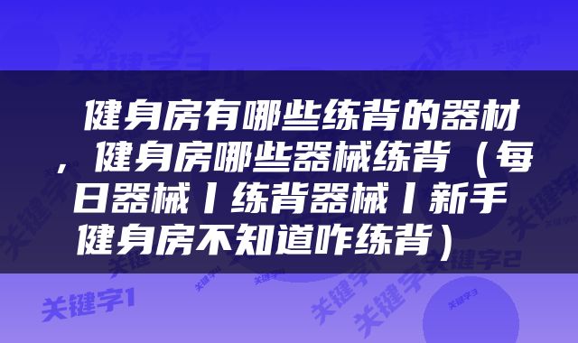  健身房有哪些练背的器材，健身房哪些器械练背（每日器械丨练背器械丨新手健身房不知道咋练背） 